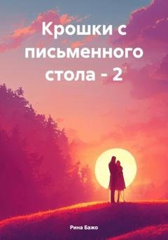 Обложка книги «Крошки с письменного стола – 2» — Рина Бажо
