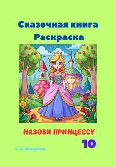 Обложка книги «Сказочная книга Раскраска Назови принцессу 10» — Светлана Анатольевна Аверина