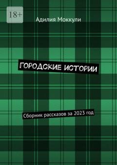 Обложка книги «Городские истории. Сборник рассказов за 2023 год» — Адилия Моккули