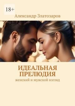 Обложка книги «Идеальная прелюдия. Женский и мужской взгляд» — Александр Златозаров