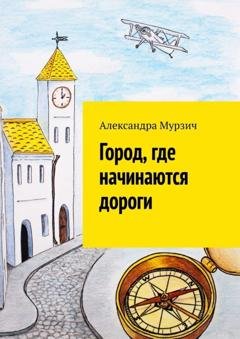 Обложка книги «Город, где начинаются дороги» — Александра Мурзич