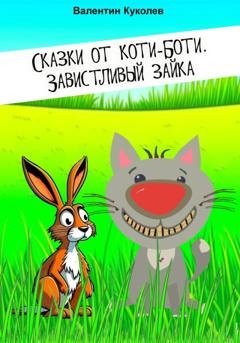 Обложка книги «Сказки от Коти-Боти. Завистливый зайка» — Валентин Михайлович Куколев