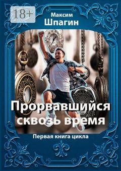Обложка книги «Прорвавшийся сквозь время. Первая книга цикла» — Максим Шпагин