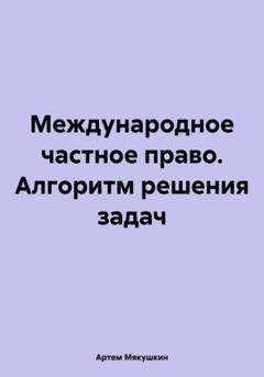 Обложка книги «Международное частное право. Алгоритм решения задач» — Артем Владимирович Мякушкин