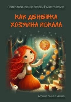 Обложка книги «Психологические сказки Рыжего коуча. Как денежка хозяина искала» — Анна Афанасьева