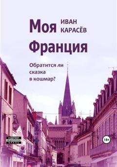 Обложка книги «Моя Франция. Обратится ли сказка в кошмар?» — Иван Карасёв