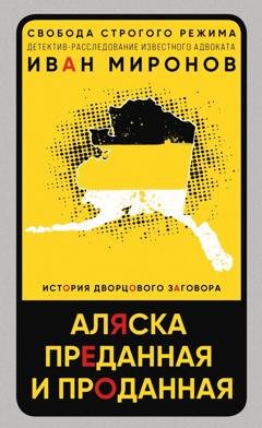 Обложка книги «Аляска преданная и проданная. История дворцового заговора» — Иван Миронов