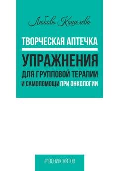 Обложка книги «Творческая аптечка. Упражнения для групповой терапии и самопомощи при онкологии» — Любовь Васильевна Кошелева