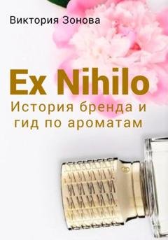 Обложка книги «Ex Nihilo. История бренда и гид по ароматам» — Виктория Зонова