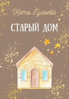 Обложка книги «Старый дом» — Катя Гуляева