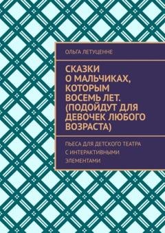 Обложка книги «Сказки о мальчиках, которым восемь лет (подойдут для девочек любого возраста). Пьеса для детского театра с интерактивными элементами» — Ольга Летуценне