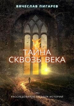 Обложка книги «Тайна Сквозь Века: Расследование Загадок Истории» — Вячеслав Пигарев