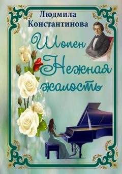 Обложка книги «Шопен. Нежная жалость» — Людмила Константинова