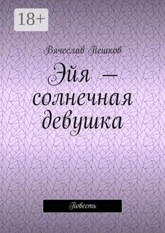 Обложка книги «Эйя – солнечная девушка. Повесть» — Вячеслав Пешков