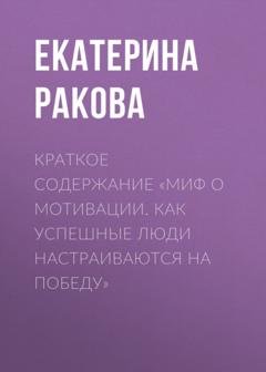 Обложка книги «Краткое содержание «Миф о мотивации. Как успешные люди настраиваются на победу»» — Екатерина Ракова