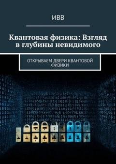 Обложка книги «Квантовая физика: Взгляд в глубины невидимого. Открываем двери квантовой физики» — ИВВ