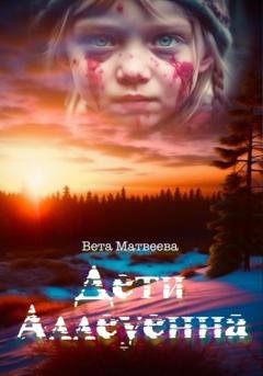 Обложка книги «Дети Аллеуенна. Когда судьба дает только один шанс» — Вета Матвеева