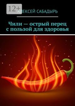 Обложка книги «Чили – острый перец с пользой для здоровья» — Алексей Сабадырь