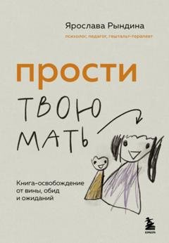 Обложка книги «Прости твою мать. Книга-освобождение от вины, обид и ожиданий» — Ярослава Рындина