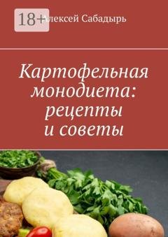 Обложка книги «Картофельная монодиета: рецепты и советы» — Алексей Сабадырь