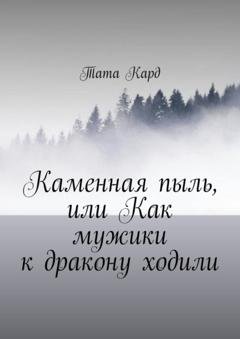 Обложка книги «Каменная пыль, или Как мужики к дракону ходили» — Тата Кард