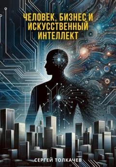 Обложка книги «Человек, бизнес и искусственный интеллект» — Сергей Толкачев