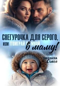 Обложка книги «Снегурочка для Серого, или Поиграй со мной в маму!» — Ольга Николаева