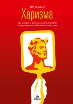 Обложка книги «Харизма. Как выстроить раппорт, нравиться людям и производить незабываемое впечатление» — Патрик Кинг