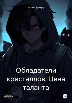 Обложка книги «Обладатели кристаллов. Цeна таланта» — Артем Александрович Трикуц