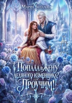 Обложка книги «Попала в жену ледяного изменщика? Проучим!» — Мария Боталова