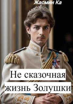 Обложка книги «Не сказочная жизнь Золушки» — Жасмин Ка