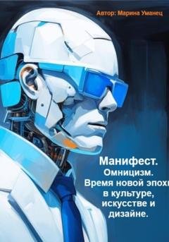Обложка книги «Манифест. Омницизм. Время новой эпохи в культуре, искусстве и дизайне» — Марина Уманец