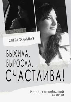 Обложка книги «Выжила, выросла, счастлива! История онкобольной девочки» — Светлана Хольная