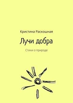 Обложка книги «Лучи добра. Стихи о природе» — Кристина Раскошная