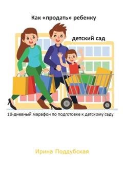 Обложка книги «Как «продать» ребёнку детский сад. 10-дневный марафон по подготовке к детскому саду» — Ирина Поддубская