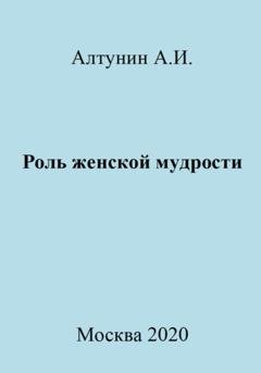 Обложка книги «Роль женской мудрости» — Александр Иванович Алтунин