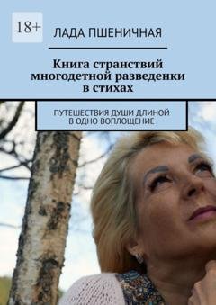 Обложка книги «Книга странствий многодетной разведенки в стихах. Путешествия души длиной в одно воплощение» — Лада Пшеничная