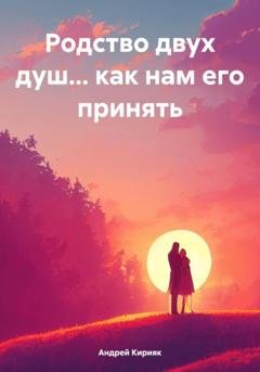 Обложка книги «Родство двух душ… как нам его принять» — Андрей Кирияк