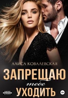 Обложка книги «Запрещаю тебе уходить» — Алиса Ковалевская