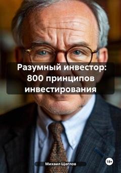 Обложка книги «Разумный инвестор: 800 принципов инвестирования» — Михаил Щеглов