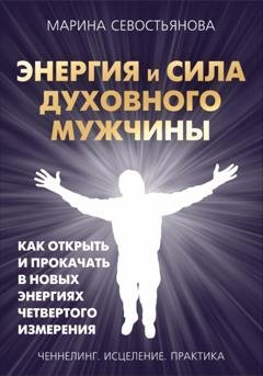 Обложка книги «Энергия и сила духовного мужчины. Как открыть и прокачать в новых энергиях четвертого измерения» — Марина Севостьянова