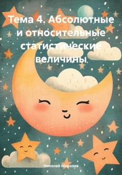 Обложка книги «Тема 4. Абсолютные и относительные статистические величины» — Николай Петрович Морозов