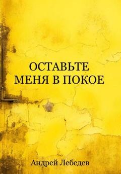 Обложка книги «Оставьте меня в покое» — Андрей Лебедев