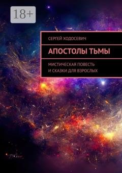 Обложка книги «Апостолы тьмы. Мистическая повесть и сказки для взрослых» — Сергей Ходосевич