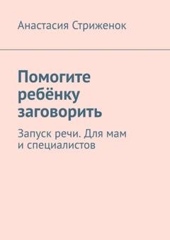 Обложка книги «Помогите ребёнку заговорить. Запуск речи. Для мам и специалистов» — Анастасия Стриженок
