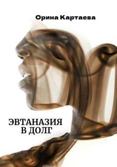Обложка книги «Эвтаназия в долг» — Орина Ивановна Картаева