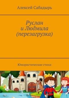 Обложка книги «Руслан и Людмила (перезагрузка). Юмористические стихи» — Алексей Сабадырь