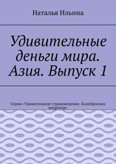 Обложка книги «Удивительные деньги мира. Азия. Выпуск 1. Серия «Удивительное страноведение. Калейдоскоп вопросов»» — Наталья Ильина