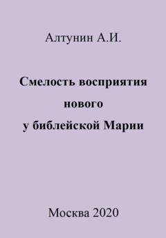 Обложка книги «Смелость восприятия нового у библейской Марии» — Александр Иванович Алтунин