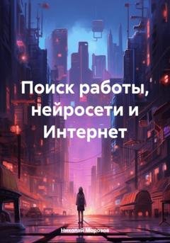 Обложка книги «Поиск работы, нейросети и Интернет» — Николай Петрович Морозов